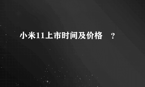 小米11上市时间及价格😂？