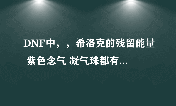 DNF中，，希洛克的残留能量 紫色念气 凝气珠都有什么作用？