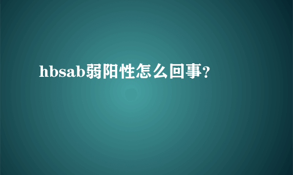 hbsab弱阳性怎么回事？