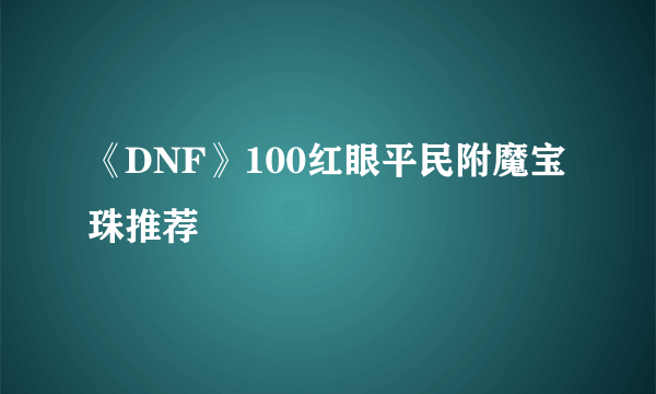 《DNF》100红眼平民附魔宝珠推荐