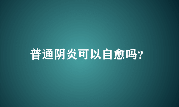 普通阴炎可以自愈吗？