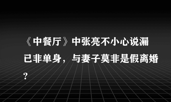 《中餐厅》中张亮不小心说漏已非单身，与妻子莫非是假离婚？