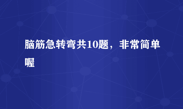 脑筋急转弯共10题，非常简单喔