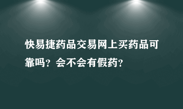 快易捷药品交易网上买药品可靠吗？会不会有假药？