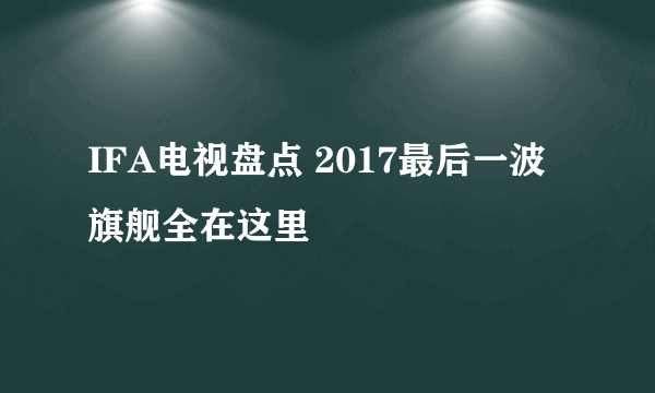 IFA电视盘点 2017最后一波旗舰全在这里