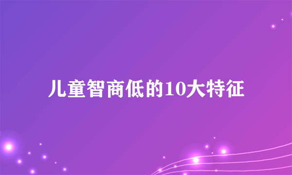 儿童智商低的10大特征