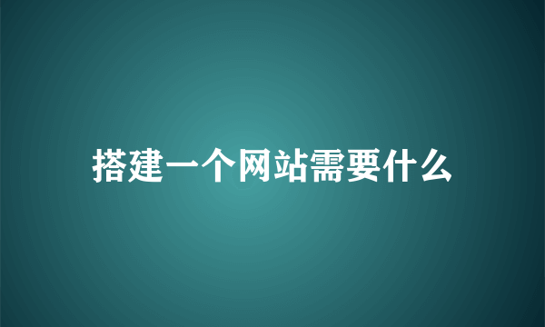 搭建一个网站需要什么