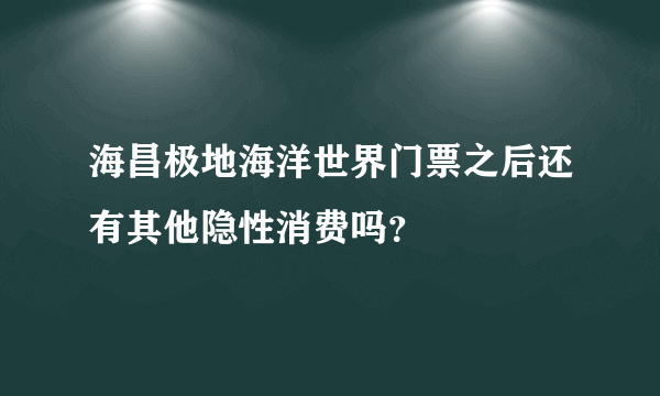 海昌极地海洋世界门票之后还有其他隐性消费吗？