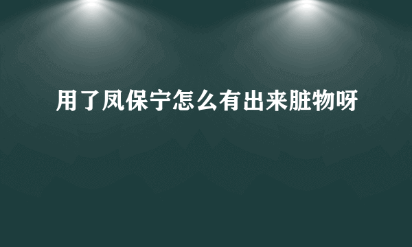 用了凤保宁怎么有出来脏物呀