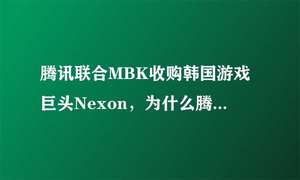 腾讯联合MBK收购韩国游戏巨头Nexon，为什么腾讯总是摆脱不了游戏？