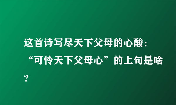 这首诗写尽天下父母的心酸：“可怜天下父母心”的上句是啥？