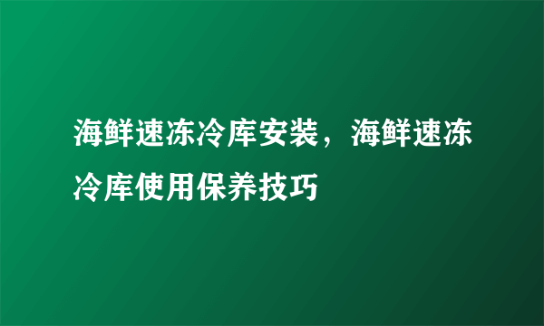 海鲜速冻冷库安装，海鲜速冻冷库使用保养技巧