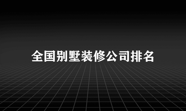 全国别墅装修公司排名