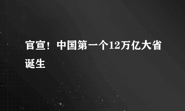 官宣！中国第一个12万亿大省诞生