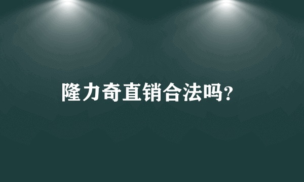 隆力奇直销合法吗？