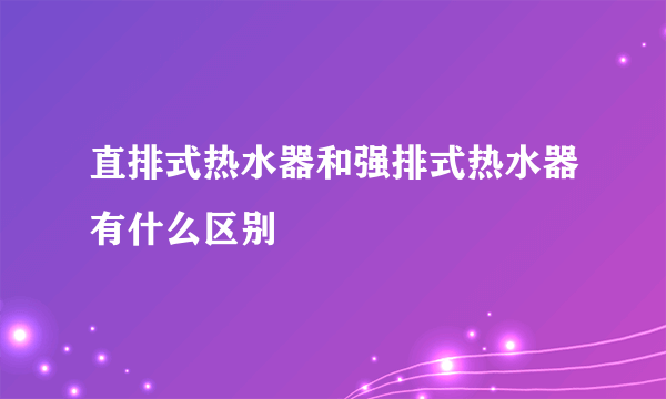 直排式热水器和强排式热水器有什么区别