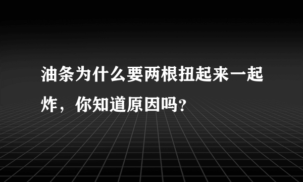 油条为什么要两根扭起来一起炸，你知道原因吗？