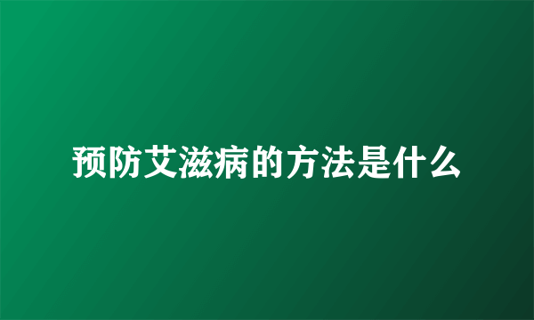 预防艾滋病的方法是什么