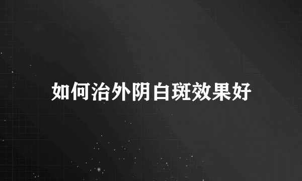 如何治外阴白斑效果好