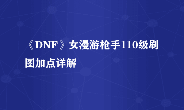 《DNF》女漫游枪手110级刷图加点详解