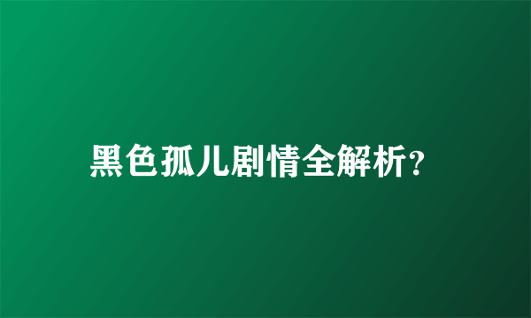 黑色孤儿剧情全解析？