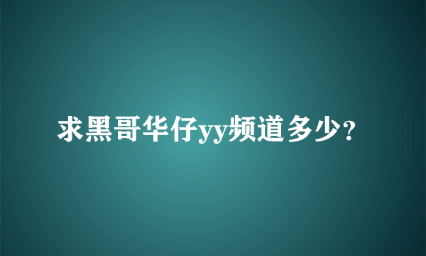 求黑哥华仔yy频道多少？