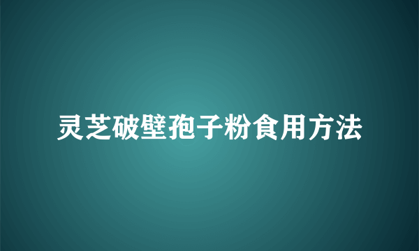 灵芝破壁孢子粉食用方法