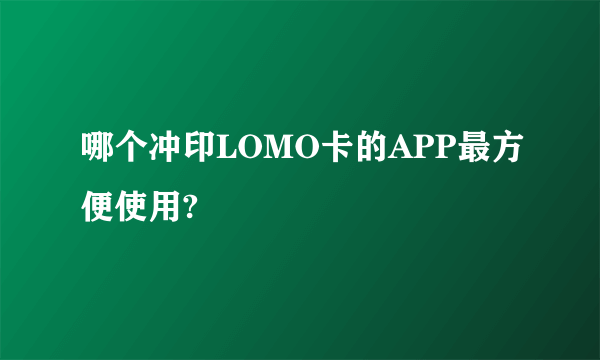 哪个冲印LOMO卡的APP最方便使用?