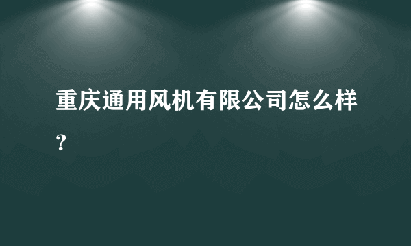 重庆通用风机有限公司怎么样？