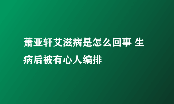 萧亚轩艾滋病是怎么回事 生病后被有心人编排