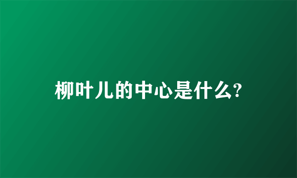 柳叶儿的中心是什么?