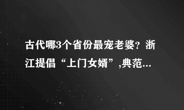 古代哪3个省份最宠老婆？浙江提倡“上门女婿”,典范夫妻令人羡慕