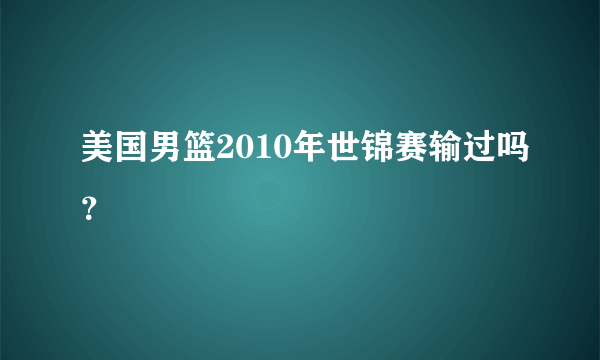 美国男篮2010年世锦赛输过吗？