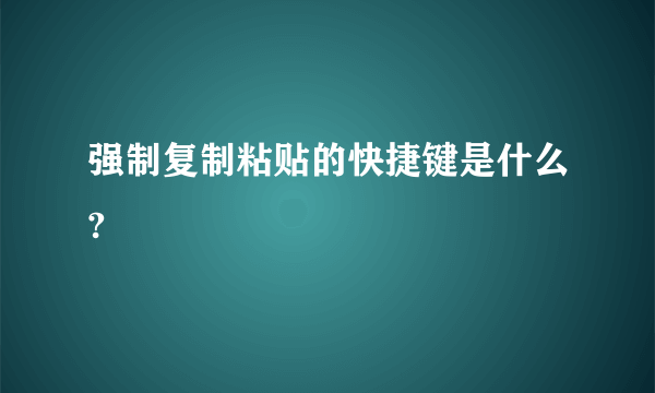 强制复制粘贴的快捷键是什么?