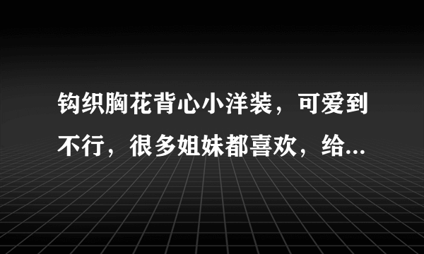 钩织胸花背心小洋装，可爱到不行，很多姐妹都喜欢，给自己做一个