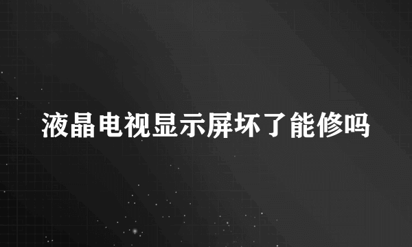 液晶电视显示屏坏了能修吗