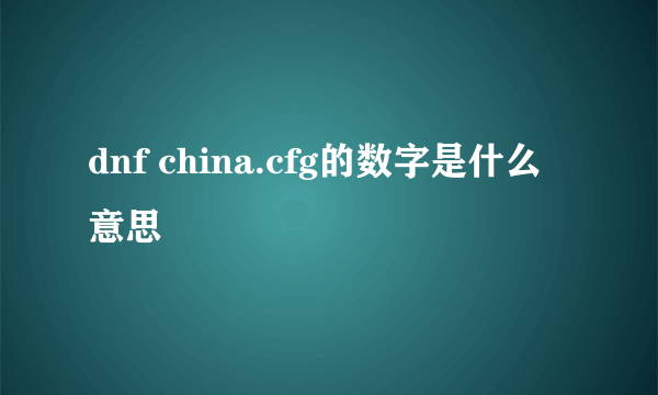 dnf china.cfg的数字是什么意思