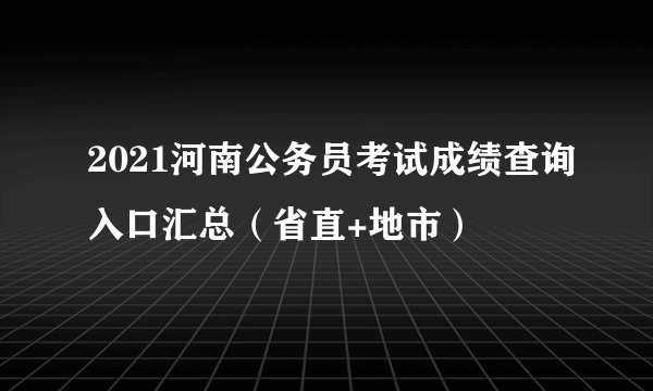 2021河南公务员考试成绩查询入口汇总（省直+地市）