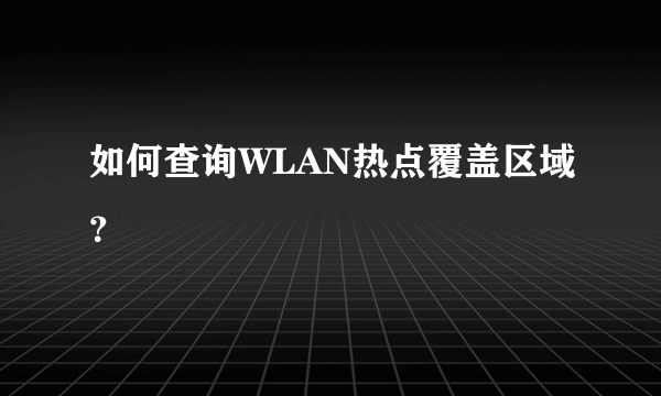 如何查询WLAN热点覆盖区域？