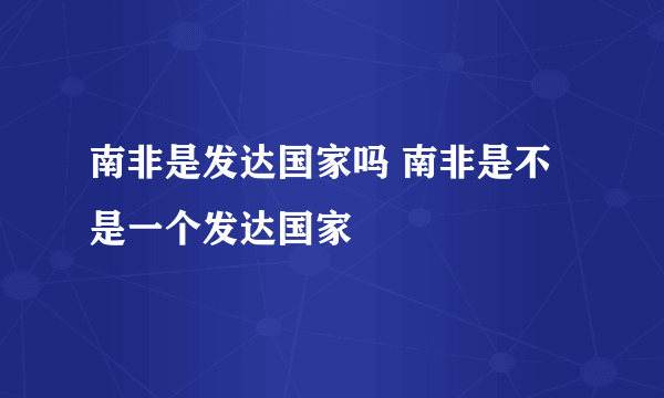 南非是发达国家吗 南非是不是一个发达国家