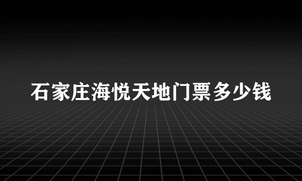 石家庄海悦天地门票多少钱