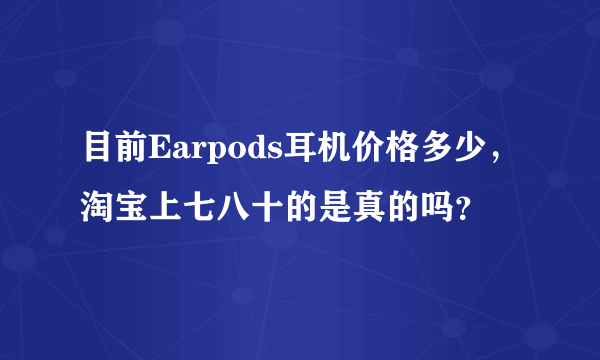 目前Earpods耳机价格多少，淘宝上七八十的是真的吗？