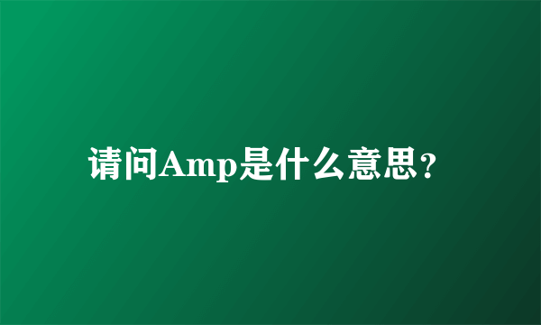 请问Amp是什么意思？