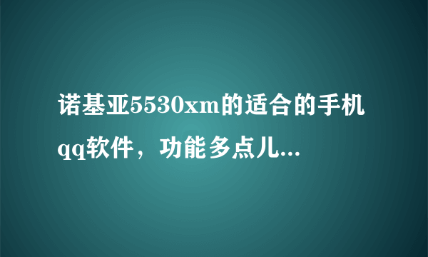 诺基亚5530xm的适合的手机qq软件，功能多点儿的，在哪儿下载？