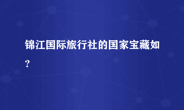 锦江国际旅行社的国家宝藏如？