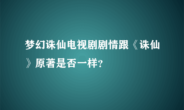 梦幻诛仙电视剧剧情跟《诛仙》原著是否一样？