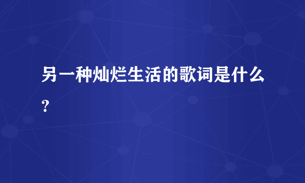 另一种灿烂生活的歌词是什么？