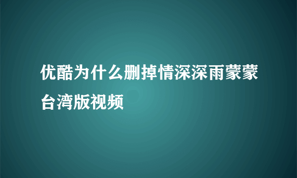 优酷为什么删掉情深深雨蒙蒙台湾版视频