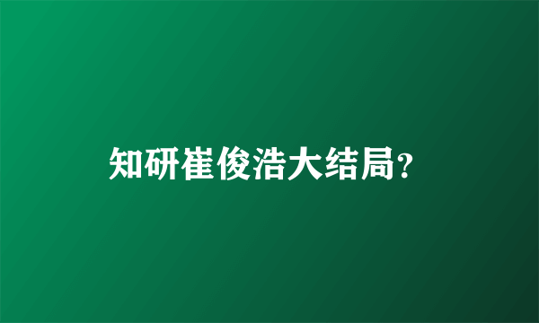 知研崔俊浩大结局？