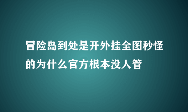 冒险岛到处是开外挂全图秒怪的为什么官方根本没人管